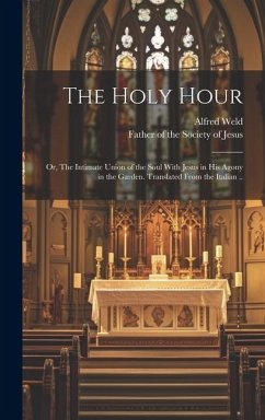 The Holy Hour; or, The Intimate Union of the Soul With Jesus in His Agony in the Garden. Translated From the Italian .. - Weld, Alfred