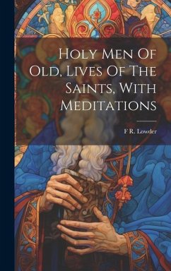 Holy Men Of Old, Lives Of The Saints, With Meditations - Lowder, F. R.