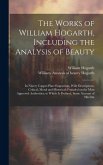 The Works of William Hogarth, Including the Analysis of Beauty: In Ninety Copper-plate Engravings, With Descriptions, Critical, Moral and Historical;