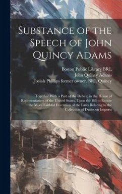 Substance of the Speech of John Quincy Adams: Together With a Part of the Debate in the House of Representatives of the United States, Upon the Bill t - Adams, John Quincy