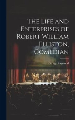 The Life and Enterprises of Robert William Elliston, Comedian - Raymond, George
