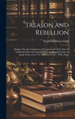 Treason and Rebellion: Being in Part the Legislation of Congress and of the State of California Thereon, Together With the Recent Charge by J - Field, Stephen Johnson