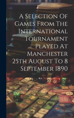 A Selection Of Games From The International Tournament Played At Manchester 25th August To 8 September 1890 - Anonymous
