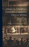 Amalia, E Carlo Ovvero L'arrivo Della Sposa: Melodramma: Tratto Dal Dramma Di Simil Titolo...