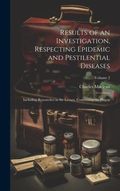 Results of an Investigation, Respecting Epidemic and Pestilential Diseases: Including Researches in the Levant, Concerning the Plague; Volume 2 - Maclean, Charles