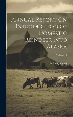 Annual Report On Introduction of Domestic Reindeer Into Alaska; Volume 12 - Jackson, Sheldon