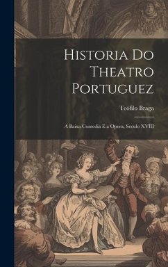 Historia Do Theatro Portuguez: A Baixa Comedia E a Opera, Seculo XVIII - Braga, Teófilo