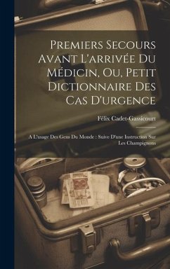 Premiers Secours Avant L'arrivée Du Médicin, Ou, Petit Dictionnaire Des Cas D'urgence: A L'usage Des Gens Du Monde: Suive D'une Instruction Sur Les Ch - Cadet-Gassicourt, Félix