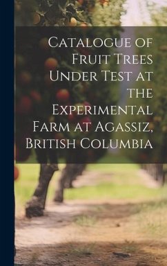 Catalogue of Fruit Trees Under Test at the Experimental Farm at Agassiz, British Columbia - Anonymous