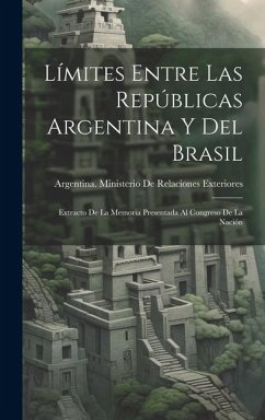 Límites Entre Las Repúblicas Argentina Y Del Brasil: Extracto De La Memoria Presentada Al Congreso De La Nación