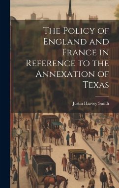The Policy of England and France in Reference to the Annexation of Texas - Smith, Justin Harvey