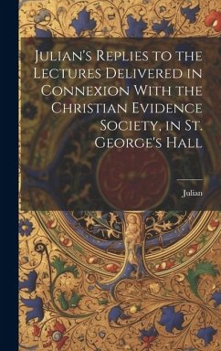 Julian's Replies to the Lectures Delivered in Connexion With the Christian Evidence Society, in St. George's Hall - Julian