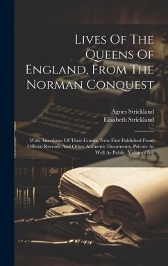 Lives Of The Queens Of England, From The Norman Conquest: With Anecdotes Of Their Courts, Now First Published From Official Records And Other Authenti - Strickland, Agnes; Strickland, Elisabeth
