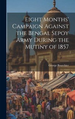 Eight Months' Campaign Against the Bengal Sepoy Army During the Mutiny of 1857 - Bourchier, George