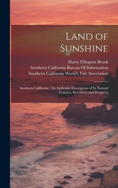 Land of Sunshine: Southern California: An Authentic Description of Its Natural Features, Resources and Prospects - Brook, Harry Ellington