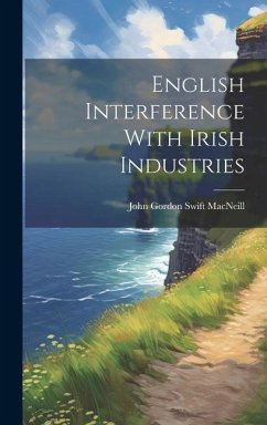 English Interference With Irish Industries - Macneill, John Gordon Swift