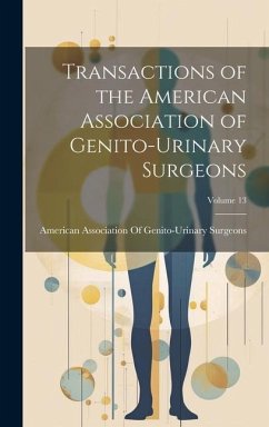 Transactions of the American Association of Genito-Urinary Surgeons; Volume 13