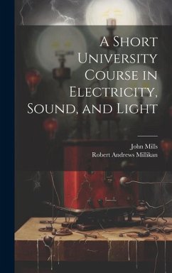 A Short University Course in Electricity, Sound, and Light - Millikan, Robert Andrews; Mills, John