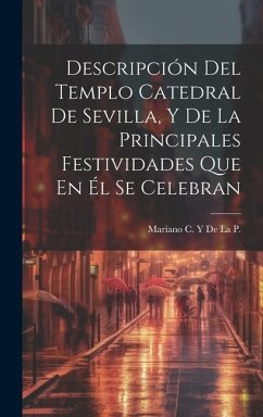 Descripción Del Templo Catedral De Sevilla, Y De La Principales Festividades Que En Él Se Celebran - de La P., Mariano C. y.