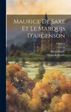 Maurice De Saxe Et Le Marquis D'argenson; Volume 1 - De Broglie, Albert; Broglie, Albert