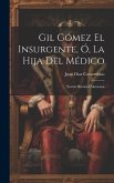 Gil Gómez El Insurgente, Ó, La Hija Del Médico: Novela Histórica Mexicana