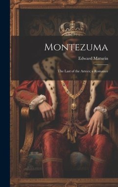 Montezuma: The Last of the Aztecs; a Romance - Maturin, Edward