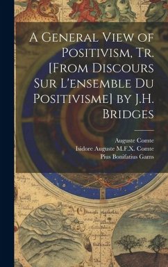 A General View of Positivism, Tr. [From Discours Sur L'ensemble Du Positivisme] by J.H. Bridges - Comte, Auguste; Comte, Isidore Auguste M. F. X.; Gams, Pius Bonifatius