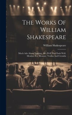 The Works Of William Shakespeare: Much Ado About Nothing. All's Well That Ends Well. Measure For Measure. Troilus And Cressida - Shakespeare, William