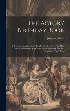 The Actors' Birthday Book: 2D Series. an Authoritative Insight Into the Lives of the Men and Women of the Stage Born Between January First and De - Briscoe, Johnson