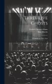 Three Live Ghosts; a Comedy in Three Acts