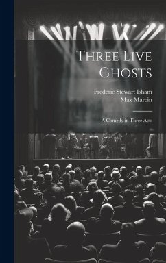 Three Live Ghosts; a Comedy in Three Acts - Isham, Frederic Stewart; Marcin, Max