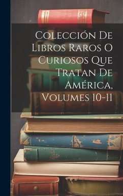 Colección De Libros Raros O Curiosos Que Tratan De América, Volumes 10-11 - Anonymous