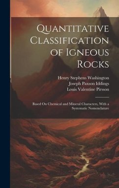 Quantitative Classification of Igneous Rocks: Based On Chemical and Mineral Characters, With a Systematic Nomenclature - Pirsson, Louis Valentine; Washington, Henry Stephens; Iddings, Joseph Paxson