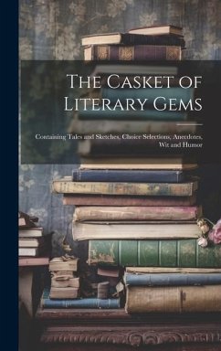 The Casket of Literary Gems: Containing Tales and Sketches, Choice Selections, Anecdotes, Wit and Humor - Anonymous