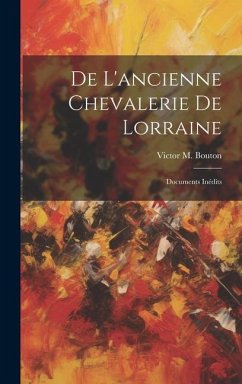 De L'ancienne Chevalerie De Lorraine: Documents Inédits - Bouton, Victor M.