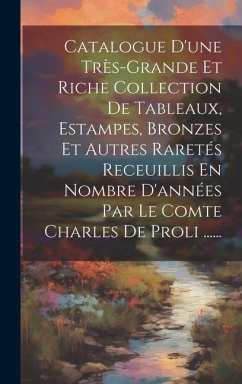 Catalogue D'une Très-grande Et Riche Collection De Tableaux, Estampes, Bronzes Et Autres Raretés Receuillis En Nombre D'années Par Le Comte Charles De - Anonymous