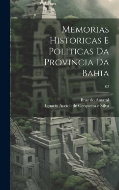Memorias historicas e politicas da provincia da Bahia; 02 - Amaral, Braz Do