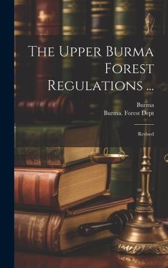 The Upper Burma Forest Regulations ...: Revised