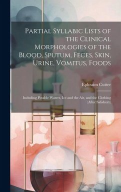 Partial Syllabic Lists of the Clinical Morphologies of the Blood, Sputum, Feces, Skin, Urine, Vomitus, Foods: Including Potable Waters, Ice and the Ai - Cutter, Ephraim