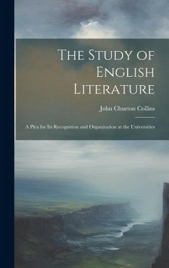 The Study of English Literature: A Plea for Its Recognition and Organization at the Universities - Collins, John Churton