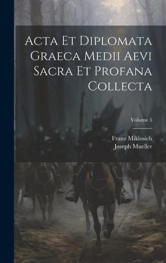 Acta Et Diplomata Graeca Medii Aevi Sacra Et Profana Collecta; Volume 5 - Miklosich, Franz; Mueller, Joseph