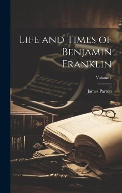 Life and Times of Benjamin Franklin; Volume 1 - Parton, James