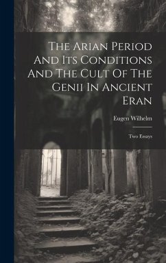 The Arian Period And Its Conditions And The Cult Of The Genii In Ancient Eran: Two Essays - Wilhelm, Eugen