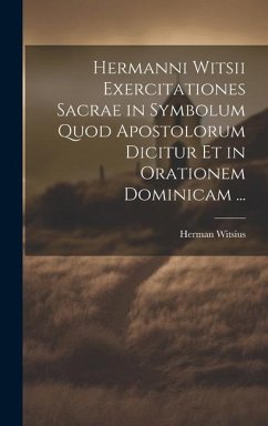 Hermanni Witsii Exercitationes Sacrae in Symbolum Quod Apostolorum Dicitur Et in Orationem Dominicam ... - Witsius, Herman