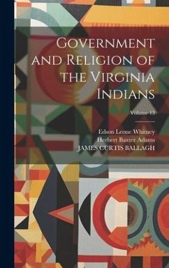 Government and Religion of the Virginia Indians; Volume 13 - Adams, Herbert Baxter; Ballagh, James Curtis; Whitney, Edson Leone