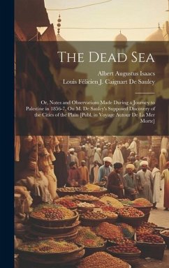 The Dead Sea: Or, Notes and Observations Made During a Journey to Palestine in 1856-7, On M. De Saulcy's Supposed Discovery of the C - de Saulcy, Louis Félicien J. Caignart; Isaacs, Albert Augustus