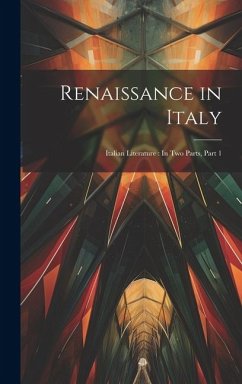 Renaissance in Italy: Italian Literature: In Two Parts, Part 1 - Anonymous