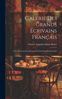Galerie Des Grands Écrivains Français: Tirée Des Causeries Du Lundi Et Des Portraits Littéraires - Sainte-Beuve, Charles Augustin