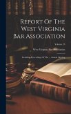 Report Of The West Virginia Bar Association: Including Proceedings Of The ... Annual Meeting; Volume 23