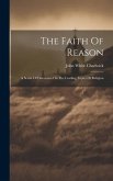 The Faith Of Reason: A Series Of Discourses On The Leading Topics Of Religion